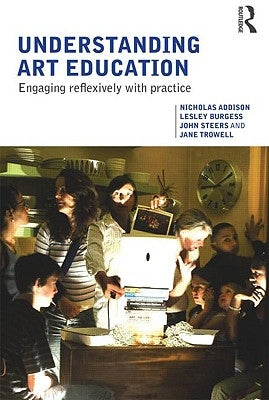 Understanding Art Education: Engaging Reflexively with Practice by Addison, Nicholas