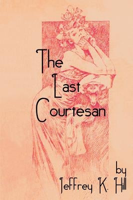 The Last Courtesan by Hill, Jeffrey K.
