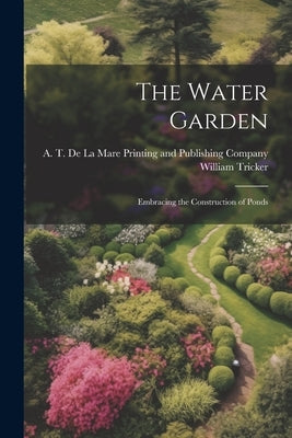 The Water Garden; Embracing the Construction of Ponds by Tricker, William