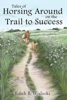 Tales of Horsing Around on the Trail to Success by Wislocki, Edith B.