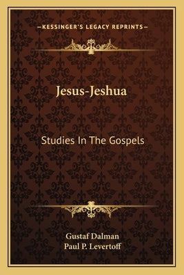 Jesus-Jeshua: Studies In The Gospels by Dalman, Gustaf