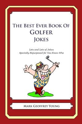 The Best Ever Book of Golfer Jokes: Lots and Lots of Jokes Specially Repurposed for You-Know-Who by Young, Mark Geoffrey
