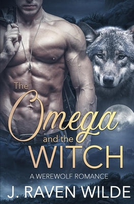 The Omega and the Witch: A Fated Mates Werewolf Romance by Wilde, J. Raven