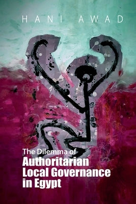 The Dilemma of Authoritarian Local Governance in Egypt by Awad, Hani