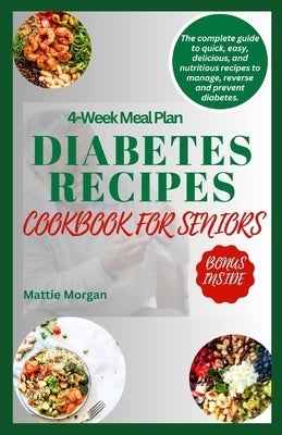 Diabetes Recipes Cookbook for Seniors: The Complete Guide to Quick, Easy, Delicious and Nutritious Recipes to Manage, Reverse and Prevent Diabetes. by Morgan, Mattie