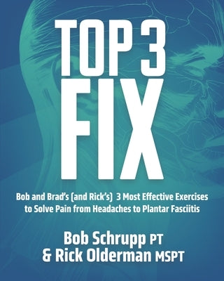 Top 3 Fix: Bob and Brad's (and Rick's) 3 Most Effective Exercises To Solve Pain from Headaches to Plantar Fasciitis by Schrupp Pt, Ma Robert