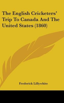 The English Cricketers' Trip To Canada And The United States (1860) by Lillywhite, Frederick