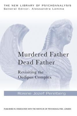 Murdered Father, Dead Father: Revisiting the Oedipus Complex by Perelberg, Rosine Jozef