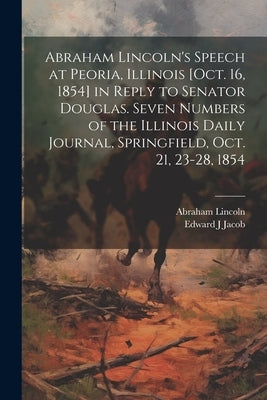 Abraham Lincoln's Speech at Peoria, Illinois [Oct. 16, 1854] in Reply to Senator Douglas. Seven Numbers of the Illinois Daily Journal, Springfield, Oc by Lincoln, Abraham 1809-1865