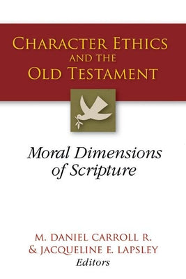 Character Ethics and the Old Testament: Moral Dimensions of Scripture by R, M. Daniel Carroll