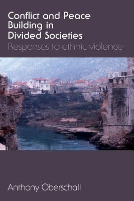 Conflict and Peace Building in Divided Societies: Responses to Ethnic Violence by Oberschall, Anthony