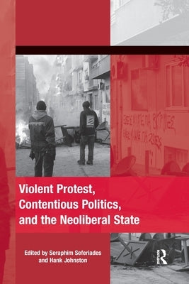 Violent Protest, Contentious Politics, and the Neoliberal State by Seferiades, Seraphim