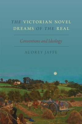 The Victorian Novel Dreams of the Real: Conventions and Ideology by Jaffe, Audrey