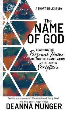 The Name of God: Learning the Personal Name Behind the Translation the LORD in Scripture by Munger, Deanna R.