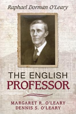 The English Professor: Raphael Dorman O'Leary by O'Leary, Margaret R.