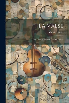 La Valse; Poème Chorégraphique Pour Orchestre by Ravel, Maurice