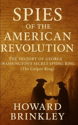 Spies of the American Revolution: The History of George Washington's Secret Spying Ring (The Culper Ring) by Historycaps