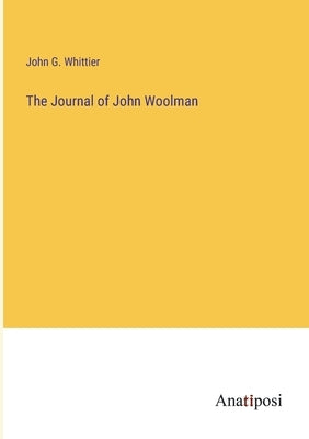The Journal of John Woolman by Whittier, John G.