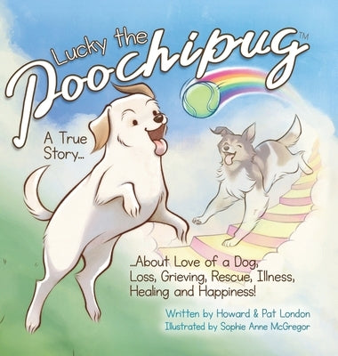 Lucky the Poochipug TM: A True Story...About Love of a Dog, Loss, Grieving, Rescue, Illness, Healing and Happiness! by London, Howard