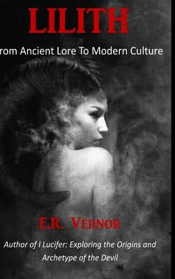 Lilith From Ancient Lore To Modern Culture by Vernor, E. R.