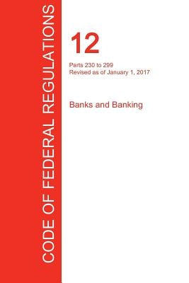 CFR 12, Parts 230 to 299, Banks and Banking, January 01, 2017 (Volume 4 of 10) by Office of the Federal Register (Cfr)