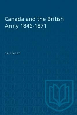 Canada and the British Army 1846-1871 by Stacey, C. P.