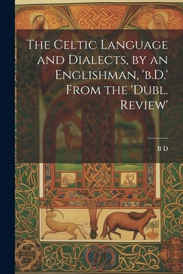 The Celtic Language and Dialects, by an Englishman, 'b.D.' From the 'dubl. Review' by D, B.