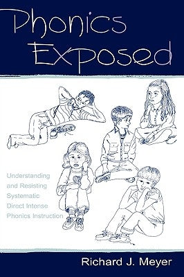 Phonics Exposed: Understanding and Resisting Systematic Direct Intense Phonics Instruction by Meyer, Richard J.