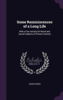 Some Reminiscences of a Long Life: With a Few Articles On Moral and Social Subjects of Present Interest by Hooker, John