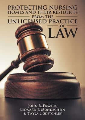 Protecting Nursing Homes and Their Residents from the Unlicensed Practice of Law by Frazier, John R.