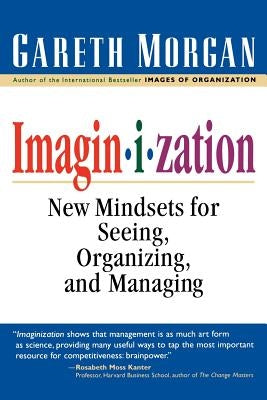 Imaginization: New Mindsets for Seeing, Organizing, and Managing by Morgan, Gareth