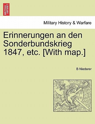 Erinnerungen an Den Sonderbundskrieg 1847, Etc. [With Map.] by Niederer, B.