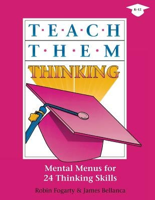 Teach Them Thinking: Mental Menus for 24 Thinking Skills by Fogarty, Robin J.