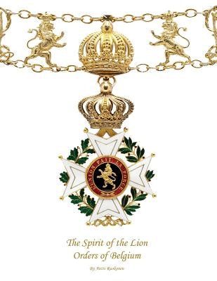 The Spirit of the Lion: Orders of Belgium by Ruokonen B. Sc, Antti