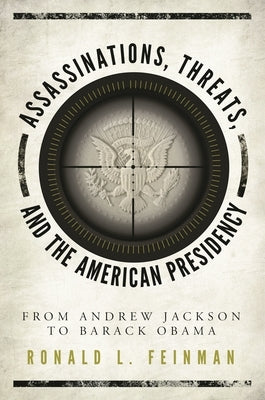 Assassinations, Threats, and the American Presidency: From Andrew Jackson to Barack Obama by Feinman, Ronald L.