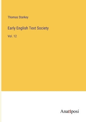 Early English Text Society: Vol. 12 by Starkey, Thomas