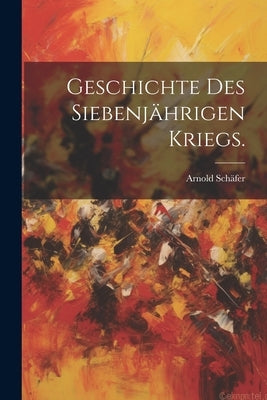 Geschichte des siebenjährigen Kriegs. by SchÃ¤fer, Arnold