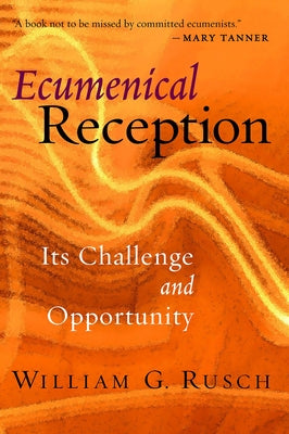 Ecumenical Reception: Its Challenge and Opportunity by Rusch, William G.