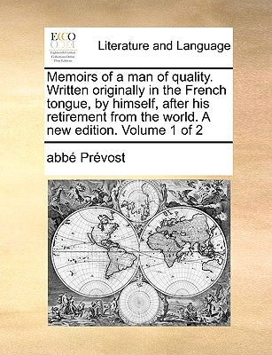 Memoirs of a Man of Quality. Written Originally in the French Tongue, by Himself, After His Retirement from the World. a New Edition. Volume 1 of 2 by Prvost, Abb