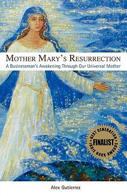 Mother Mary's Resurrection - A Businessman's Awakening Through Our Universal Mother by Gutierrez, Alex