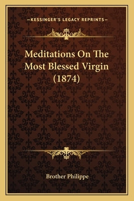 Meditations On The Most Blessed Virgin (1874) by Philippe, Brother
