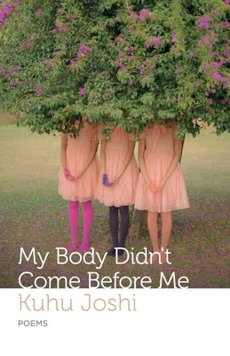 My Body Didn't Come Before Me by Joshi, Kuhu