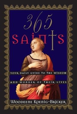 365 Saints: Your Daily Guide to the Wisdom and Wonder of Their Lives by Koenig-Bricker, Woodeene