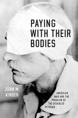 Paying with Their Bodies: American War and the Problem of the Disabled Veteran by Kinder, John M.