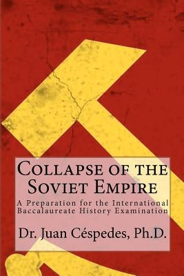 Collapse of the Soviet Empire: A Preparation for the International Baccalaureate History Examination by Cespedes Ph. D., Juan R.