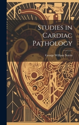 Studies in Cardiac Pathology by Norris, George William
