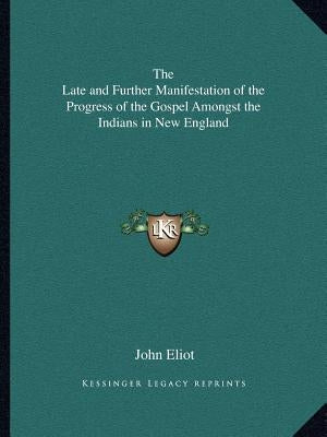 The Late and Further Manifestation of the Progress of the Gospel Amongst the Indians in New England by Eliot, John
