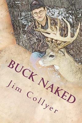 Buck Naked: The Straight Dope on Trophy Whitetails by Collyer, Jim