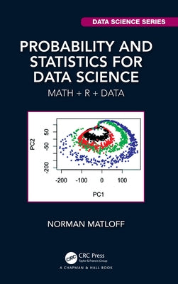 Probability and Statistics for Data Science: Math + R + Data by Matloff, Norman