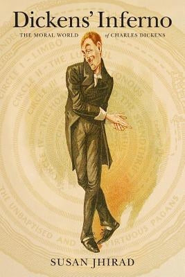 Dickens' Inferno: The Moral World of Charles Dickens by Jhirad, Susan B.